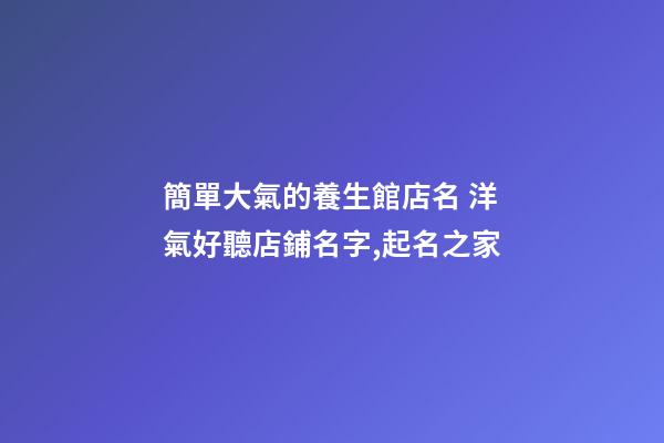 簡單大氣的養生館店名 洋氣好聽店鋪名字,起名之家-第1張-店鋪起名-玄機派